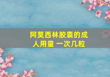 阿莫西林胶囊的成人用量 一次几粒